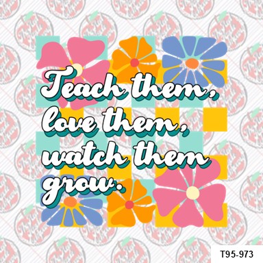 Teach them, love them, watch them grow.